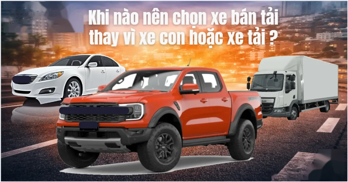 Khi nào nên chọn xe bán tải thay vì xe con hoặc xe tải?